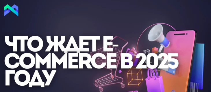 Что ждет e-commerce в 2025 году: топ трендов и полезные инструменты