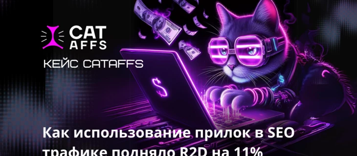 Кейс CatAffs. Как использование прилок в SEO трафике подняло R2D на 11%