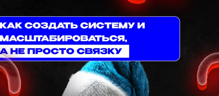 Как создать систему и масштабироваться, а не просто связку