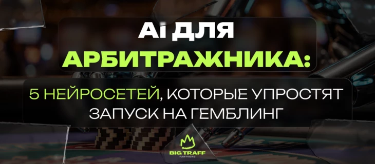 AI для арбитражника: 5 нейросетей, которые упростят запуск на гемблинг