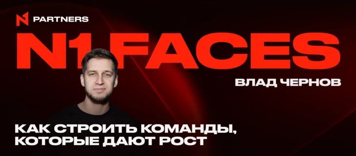 N1 Faces: Влад Чернов — Как строить команды, которые дают рост