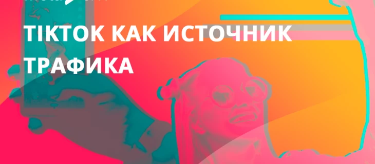 ТикТок как перспективный источник для нутра-трафика