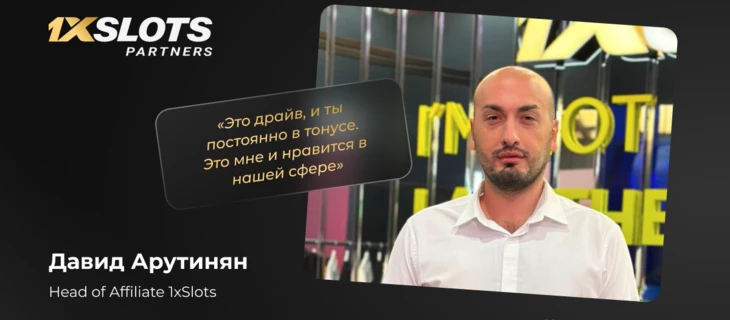 «Это драйв, и ты постоянно в тонусе. Это мне и нравится в нашей сфере». Давид Арутинян (Head of Affiliate 1xSlots) о миф