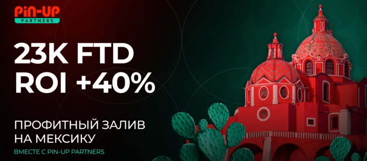 23K FTD и ROI +40%: профитный залив на Мексику вместе с PIN-UP Partners