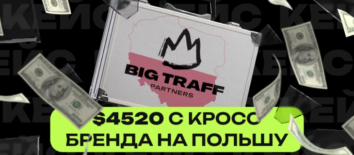 4520$ с кросс бренда на Польшу. Кейс Big Traff Partners
