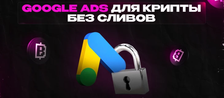 Google Ads для крипты без сливов: играем по правилам и хакнем алгоритмы