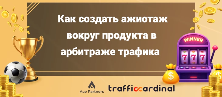 Как создать ажиотаж вокруг продукта в арбитраже трафика